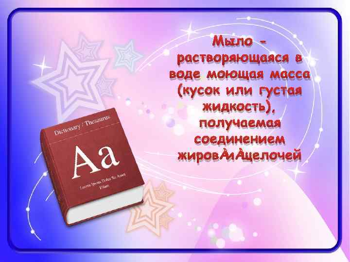 Мыло растворяющаяся в воде моющая масса (кусок или густая жидкость), получаемая соединением жиров и
