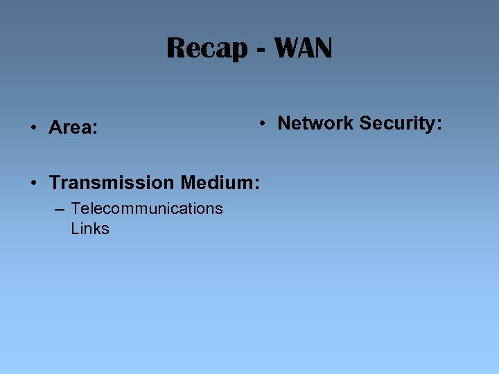 Recap - WAN • Area: • Network Security: • Transmission Medium: – Telecommunications Links