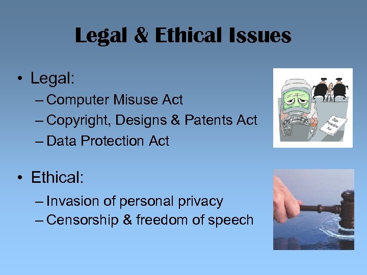 Legal & Ethical Issues • Legal: – Computer Misuse Act – Copyright, Designs &