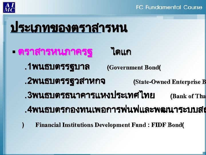 ประเภทของตราสารหน § ตราสารหนภาครฐ. 1พนธบตรรฐบาล. 2พนธบตรรฐวสาหกจ ไดแก (Government Bond( (State-Owned Enterprise B . 3พนธบตรธนาคารแหงประเทศไทย (Bank