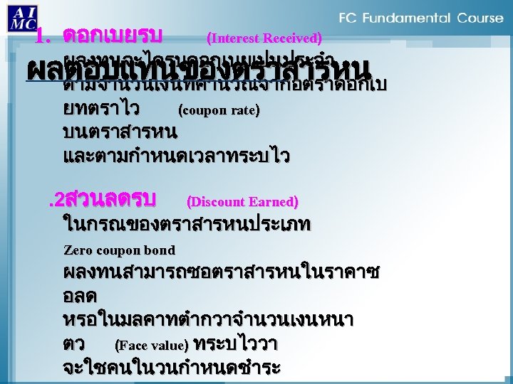 1. ดอกเบยรบ (Interest Received) ผลงทนจะไดรบดอกเบยเปนประจำ ผลตอบแทนของตราสารหน ตามจำนวนเงนทคำนวณจากอตราดอกเบ ยทตราไว (coupon rate) บนตราสารหน และตามกำหนดเวลาทระบไว. 2สวนลดรบ (Discount