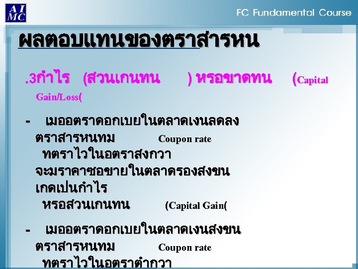 ผลตอบแทนของตราสารหน. 3กำไร (สวนเกนทน ) หรอขาดทน Gain/Loss( - เมออตราดอกเบยในตลาดเงนลดลง ตราสารหนทม Coupon rate ทตราไวในอตราสงกวา จะมราคาซอขายในตลาดรองสงขน เกดเปนกำไร