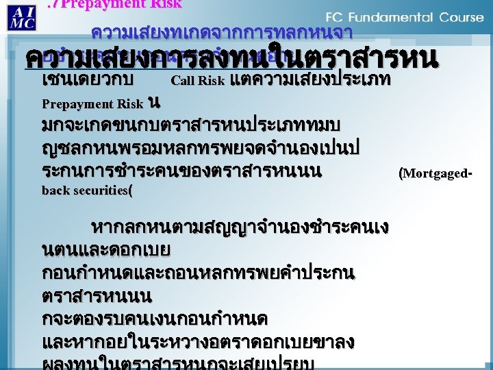 . 7 Prepayment Risk ความเสยงทเกดจากการทลกหนจา ยชำระคนหนกอนครบกำหนดอาย ความเสยงการลงทนในตราสารหน เชนเดยวกบ Call Risk แตความเสยงประเภท Prepayment Risk น