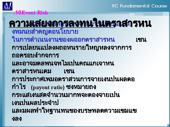 . 10 Event Risk ความเสยงทเกดขนจากการเปลยนแปล ความเสยงการลงทนในตราสารหน งทมนยสำคญตอนโยบาย ในการดำเนนงานของผออกตราสารหน เชน การเปลยนแปลงผถอหนรายใหญหลงจากการ ถอครอบงำกจการ และอาจมดลพนจทไมเปนคณแกเจาหน ตราสารหนเดม เชน