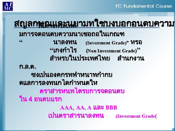 สญลกษณและนยามทใชบงบอกอนดบความน ในตางประเทศ มการจดอนดบความนาเชอถอในเกณฑ “ นาลงทน (Investment Grade)” หรอ “เกงกำไร (Non Investment Grade)” สำหรบในประเทศไทย สำนกงาน