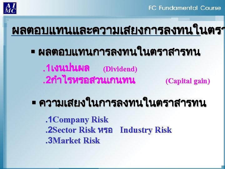 ผลตอบแทนและความเสยงการลงทนในตรา § ผลตอบแทนการลงทนในตราสารทน. 1เงนปนผล (Dividend). 2กำไรหรอสวนเกนทน (Capital gain) § ความเสยงในการลงทนในตราสารทน. 1 Company Risk. 2