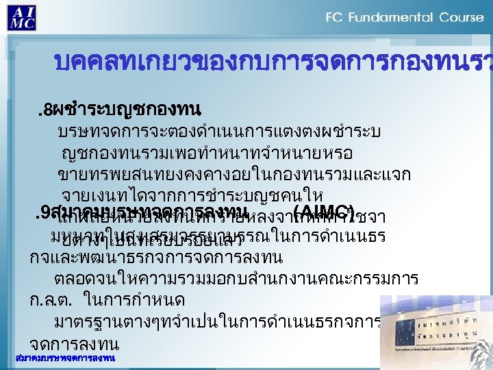 บคคลทเกยวของกบการจดการกองทนรว. 8ผชำระบญชกองทน บรษทจดการจะตองดำเนนการแตงตงผชำระบ ญชกองทนรวมเพอทำหนาทจำหนายหรอ ขายทรพยสนทยงคงคางอยในกองทนรวมและแจก จายเงนทไดจากการชำระบญชคนให. 9สมาคมบรษทจดการลงทน (AIMC) แกผถอหนวยลงทนทกรายหลงจากหกคาใชจา มหนาทในสงเสรมจรรยาบรรณในการดำเนนธร ยตางๆเปนทเรยบรอยแลว กจและพฒนาธรกจการจดการลงทน ตลอดจนใหความรวมมอกบสำนกงานคณะกรรมการ ก.