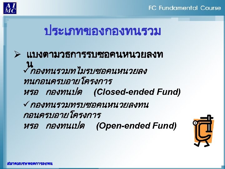 ประเภทของกองทนรวม Ø แบงตามวธการรบซอคนหนวยลงท น üกองทนรวมทไมรบซอคนหนวยลง ทนกอนครบอายโครงการ หรอ กองทนปด (Closed-ended Fund) üกองทนรวมทรบซอคนหนวยลงทน กอนครบอายโครงการ หรอ กองทนเปด