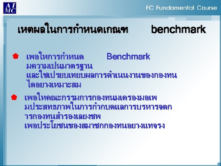 เหตผลในการกำหนดเกณฑ benchmark À เพอใหการกำหนด Benchmark มความเปนมาตรฐาน และใชเปรยบเทยบผลการดำเนนงานของกองทน ไดอยางเหมาะสม À เพอใหคณะกรรมการกองทนมเครองมอเพ มประสทธภาพในการกำกบดแลการบรหารจดก ารกองทนสำรองเลยงชพ เพอประโยชนของสมาชกกองทนอยางแทจรง 