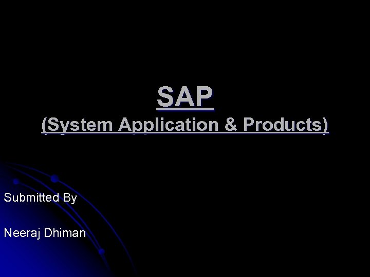 SAP (System Application & Products) Submitted By Neeraj Dhiman 