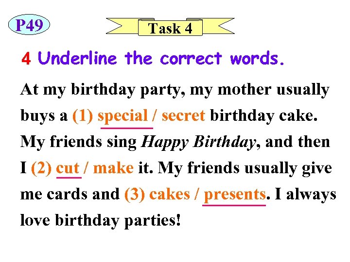 P 49 Task 4 4 Underline the correct words. At my birthday party, my