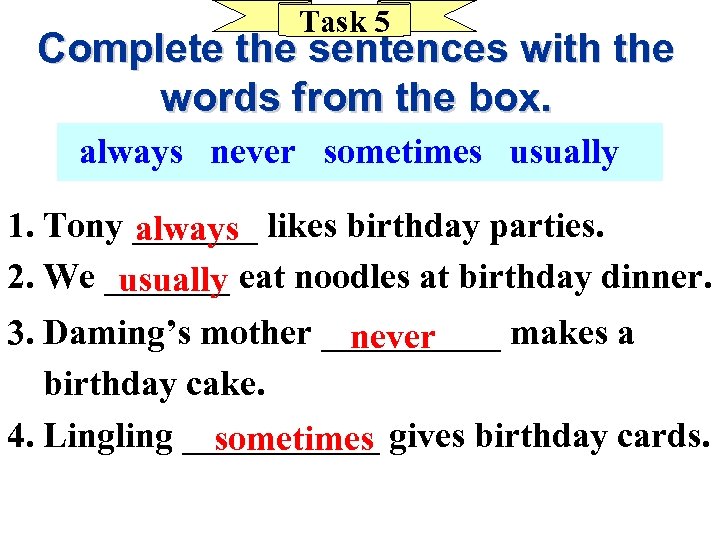 Task 5 Complete the sentences with the words from the box. always never sometimes