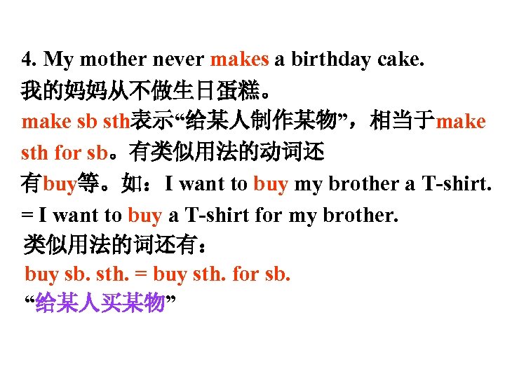4. My mother never makes a birthday cake. 我的妈妈从不做生日蛋糕。 make sb sth表示“给某人制作某物”，相当于make sth for