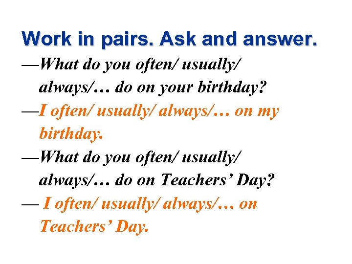 Work in pairs. Ask and answer. —What do you often/ usually/ always/… do on