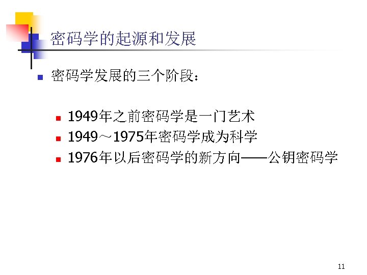 密码学的起源和发展 n 密码学发展的三个阶段： n n n 1949年之前密码学是一门艺术 1949～ 1975年密码学成为科学 1976年以后密码学的新方向——公钥密码学 11 