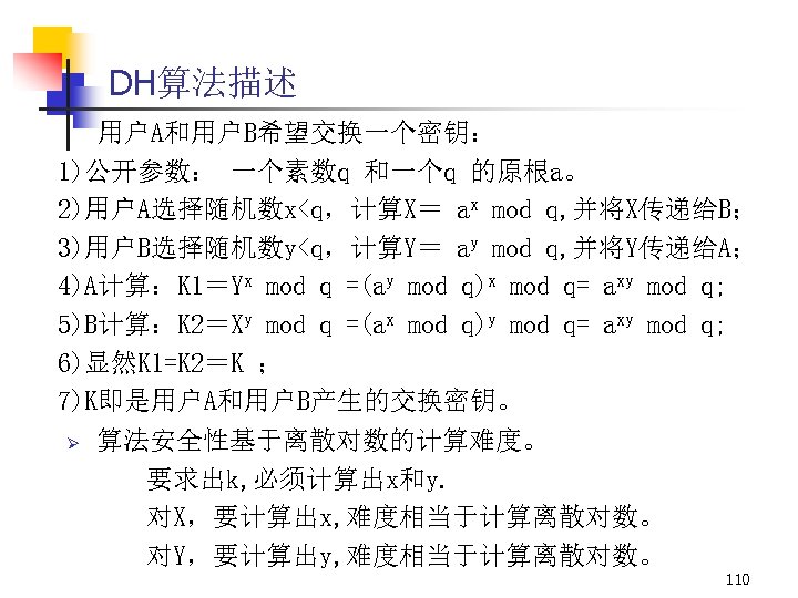 DH算法描述 用户A和用户B希望交换一个密钥： 1)公开参数： 一个素数q 和一个q 的原根a。 2)用户A选择随机数x<q，计算X＝ ax mod q, 并将X传递给B； 3)用户B选择随机数y<q，计算Y＝ ay mod