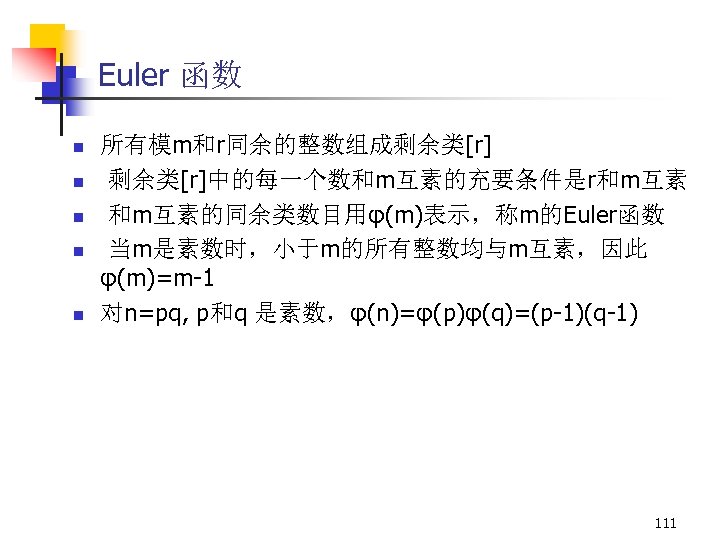 Euler 函数 n n n 所有模m和r同余的整数组成剩余类[r]中的每一个数和m互素的充要条件是r和m互素的同余类数目用φ(m)表示，称m的Euler函数 当m是素数时，小于m的所有整数均与m互素，因此 φ(m)=m-1 对n=pq, p和q 是素数，φ(n)=φ(p)φ(q)=(p-1)(q-1) 111 