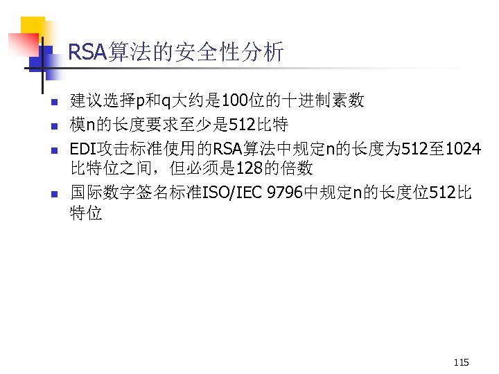 RSA算法的安全性分析 n n 建议选择p和q大约是 100位的十进制素数 模n的长度要求至少是 512比特 EDI攻击标准使用的RSA算法中规定n的长度为 512至 1024 比特位之间，但必须是 128的倍数 国际数字签名标准ISO/IEC 9796中规定n的长度位512比