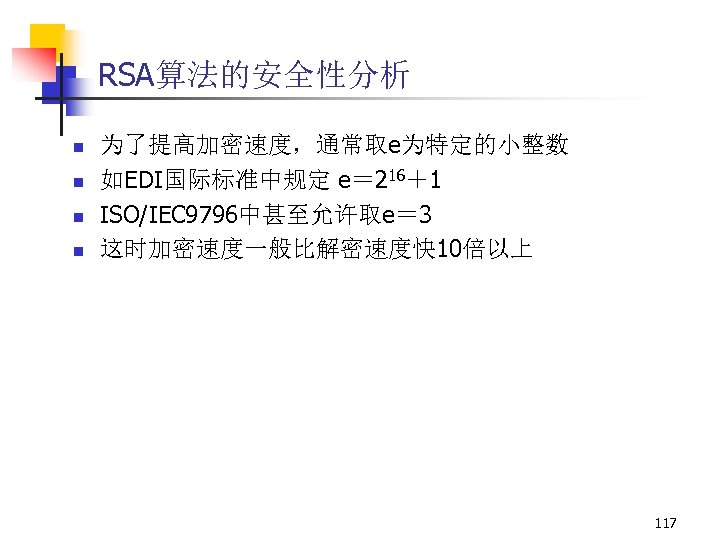 RSA算法的安全性分析 n n 为了提高加密速度，通常取e为特定的小整数 如EDI国际标准中规定 e＝ 216＋1 ISO/IEC 9796中甚至允许取e＝ 3 这时加密速度一般比解密速度快 10倍以上 117 