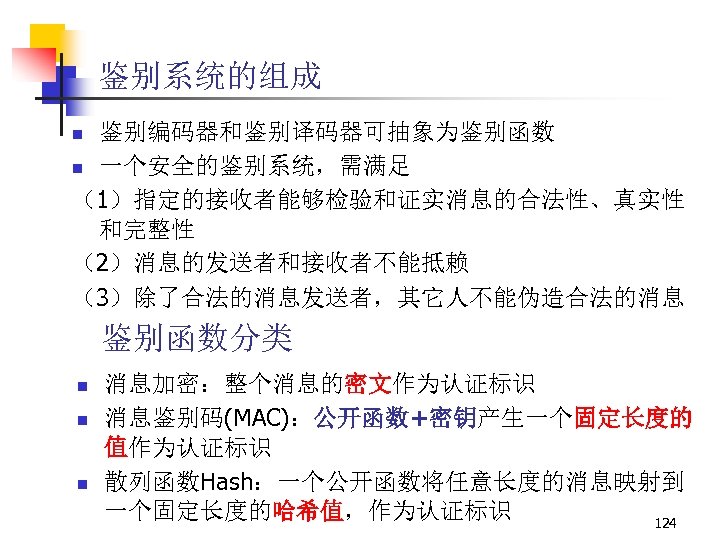 鉴别系统的组成 鉴别编码器和鉴别译码器可抽象为鉴别函数 n 一个安全的鉴别系统，需满足 （1）指定的接收者能够检验和证实消息的合法性、真实性 和完整性 （2）消息的发送者和接收者不能抵赖 （3）除了合法的消息发送者，其它人不能伪造合法的消息 n 鉴别函数分类 n n n 消息加密：整个消息的密文作为认证标识