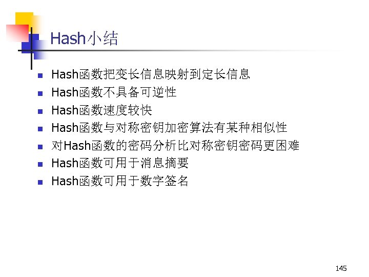 Hash小结 n n n n Hash函数把变长信息映射到定长信息 Hash函数不具备可逆性 Hash函数速度较快 Hash函数与对称密钥加密算法有某种相似性 对Hash函数的密码分析比对称密钥密码更困难 Hash函数可用于消息摘要 Hash函数可用于数字签名 145 