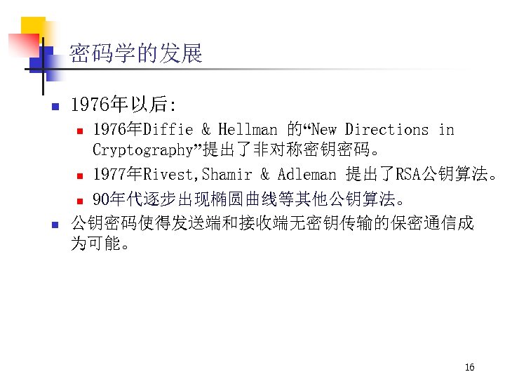 密码学的发展 n 1976年以后: 1976年Diffie & Hellman 的“New Directions in Cryptography”提出了非对称密钥密码。 n 1977年Rivest, Shamir &