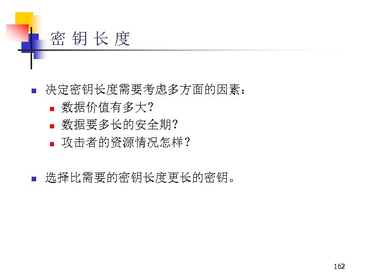 密钥长度 n 决定密钥长度需要考虑多方面的因素： n 数据价值有多大？ n 数据要多长的安全期？ n 攻击者的资源情况怎样？ n 选择比需要的密钥长度更长的密钥。 162 