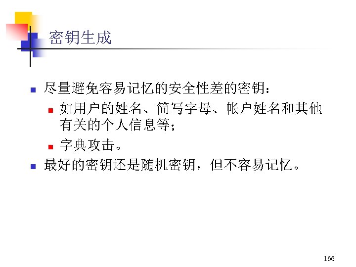 密钥生成 n n 尽量避免容易记忆的安全性差的密钥： n 如用户的姓名、简写字母、帐户姓名和其他 有关的个人信息等； n 字典攻击。 最好的密钥还是随机密钥，但不容易记忆。 166 