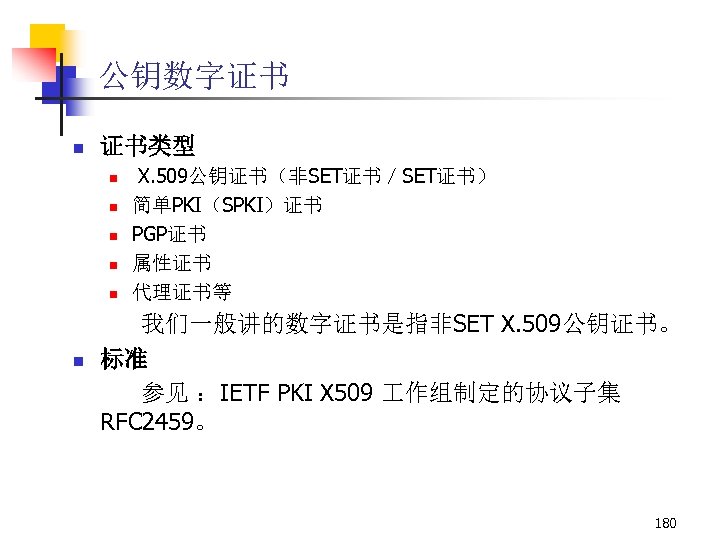 公钥数字证书 n 证书类型 n n n X. 509公钥证书（非SET证书／SET证书） 简单PKI（SPKI）证书 PGP证书 属性证书 代理证书等 我们一般讲的数字证书是指非SET X.