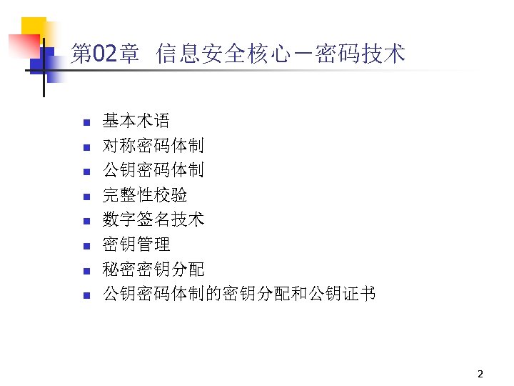 第 02章 信息安全核心－密码技术 n n n n 基本术语 对称密码体制 公钥密码体制 完整性校验 数字签名技术 密钥管理 秘密密钥分配