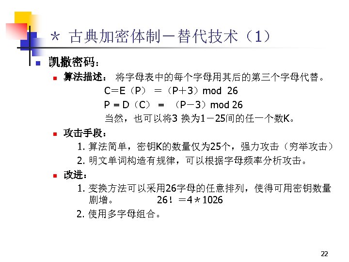 ＊ 古典加密体制－替代技术（1） n 凯撒密码： n n n 算法描述： 将字母表中的每个字母用其后的第三个字母代替。 C＝E（P） ＝（P＋3）mod 26 P =