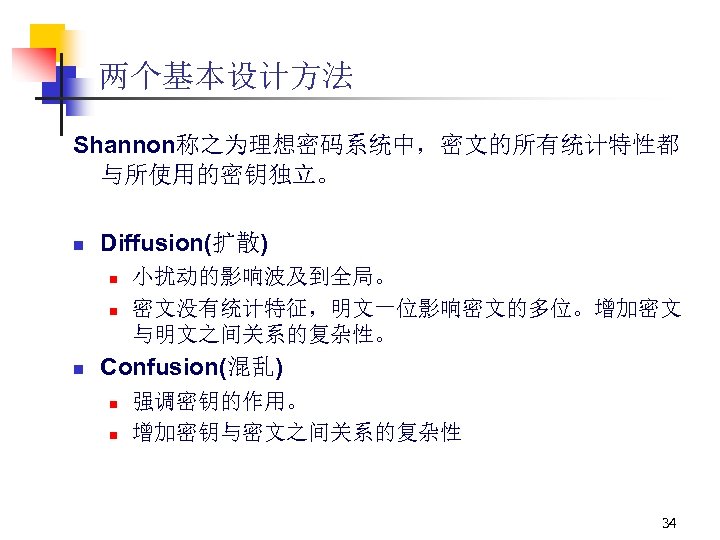 两个基本设计方法 Shannon称之为理想密码系统中，密文的所有统计特性都 与所使用的密钥独立。 n Diffusion(扩散) n n n 小扰动的影响波及到全局。 密文没有统计特征，明文一位影响密文的多位。增加密文 与明文之间关系的复杂性。 Confusion(混乱) n n