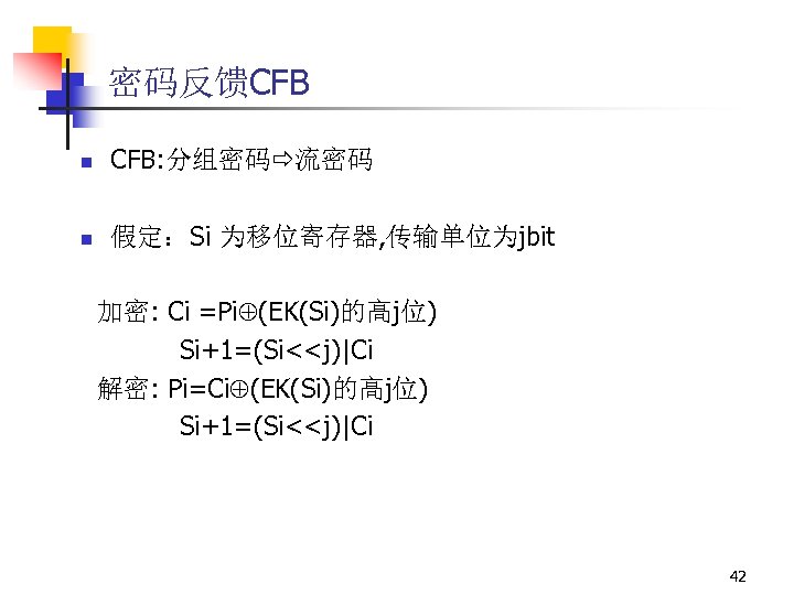 密码反馈CFB n CFB: 分组密码 流密码 n 假定：Si 为移位寄存器, 传输单位为jbit 加密: Ci =Pi (EK(Si)的高j位) Si+1=(Si<<j)|Ci