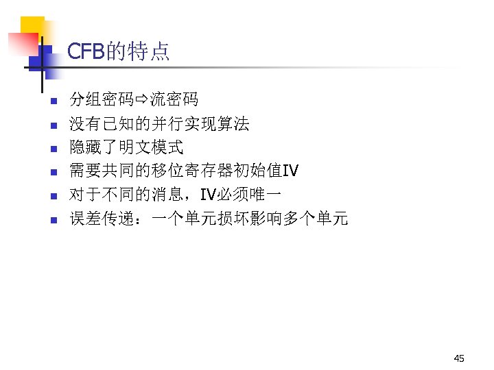 CFB的特点 n n n 分组密码 流密码 没有已知的并行实现算法 隐藏了明文模式 需要共同的移位寄存器初始值IV 对于不同的消息，IV必须唯一 误差传递：一个单元损坏影响多个单元 45 