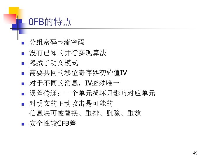 0 FB的特点 n n n n 分组密码 流密码 没有已知的并行实现算法 隐藏了明文模式 需要共同的移位寄存器初始值IV 对于不同的消息，IV必须唯一 误差传递：一个单元损坏只影响对应单元 对明文的主动攻击是可能的