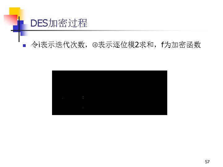DES加密过程 n 令i表示迭代次数， 表示逐位模 2求和，f为加密函数 57 