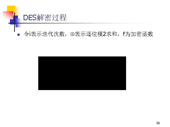 DES解密过程 n 令i表示迭代次数， 表示逐位模 2求和，f为加密函数 58 