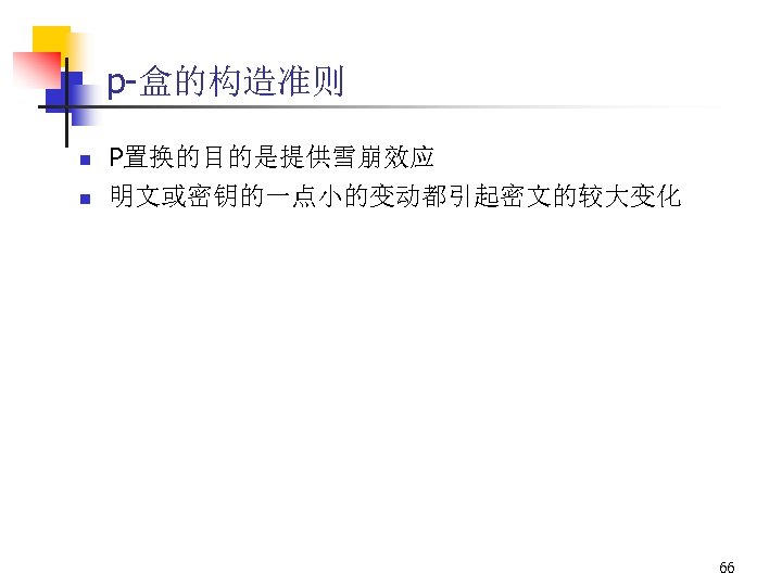 p-盒的构造准则 n n P置换的目的是提供雪崩效应 明文或密钥的一点小的变动都引起密文的较大变化 66 