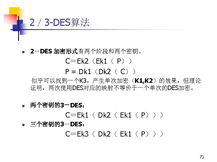 2／ 3 -DES算法 n 2－DES 加密形式有两个阶段和两个密钥。 C＝Ek 2（Ek 1（ P）） P = Dk 1（Dk