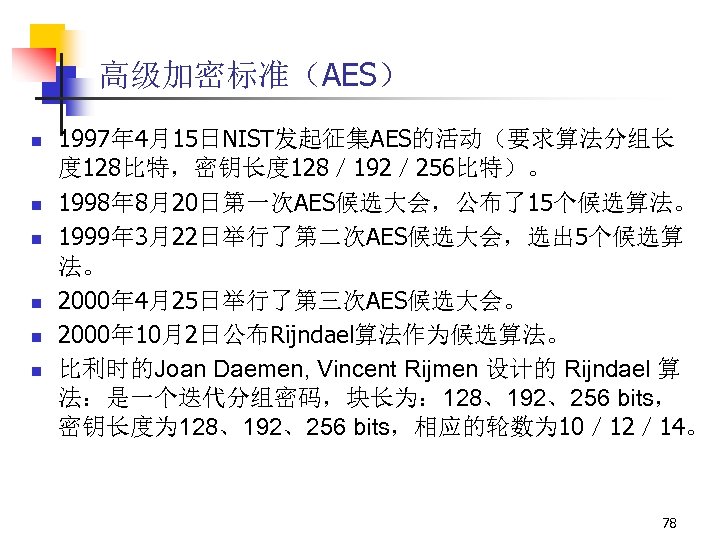 高级加密标准（AES） n n n 1997年 4月15日NIST发起征集AES的活动（要求算法分组长 度 128比特，密钥长度 128／ 192／ 256比特）。 1998年 8月20日第一次AES候选大会，公布了15个候选算法。 1999年