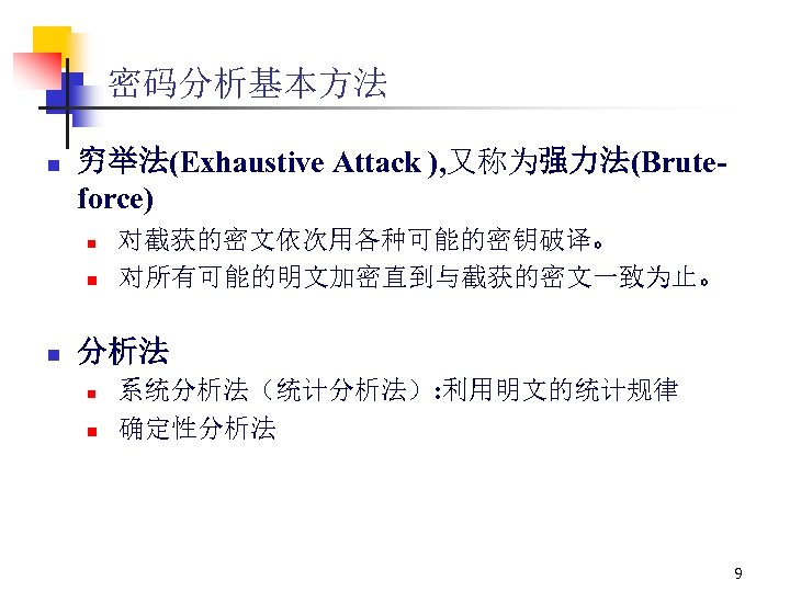 密码分析基本方法 n 穷举法(Exhaustive Attack ), 又称为强力法(Bruteforce) n n n 对截获的密文依次用各种可能的密钥破译。 对所有可能的明文加密直到与截获的密文一致为止。 分析法 n n