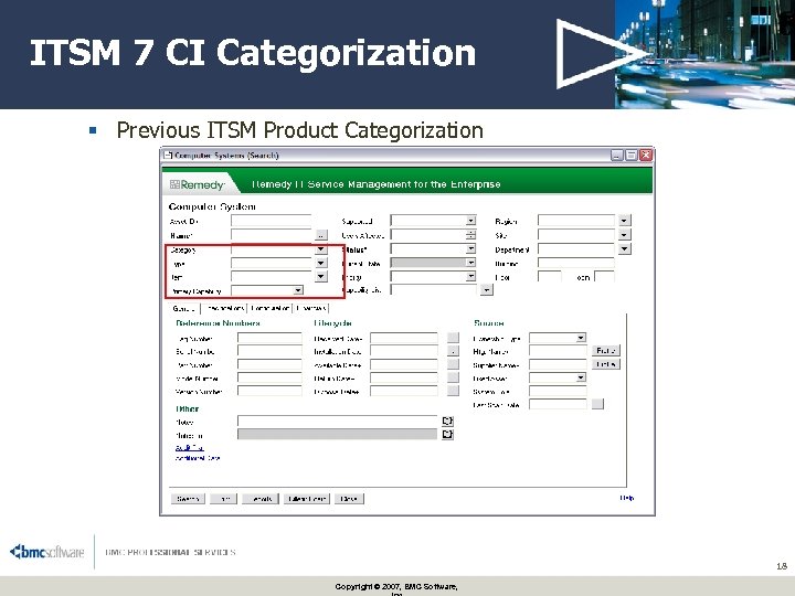 ITSM 7 CI Categorization § Previous ITSM Product Categorization 18 Copyright © 2007, BMC