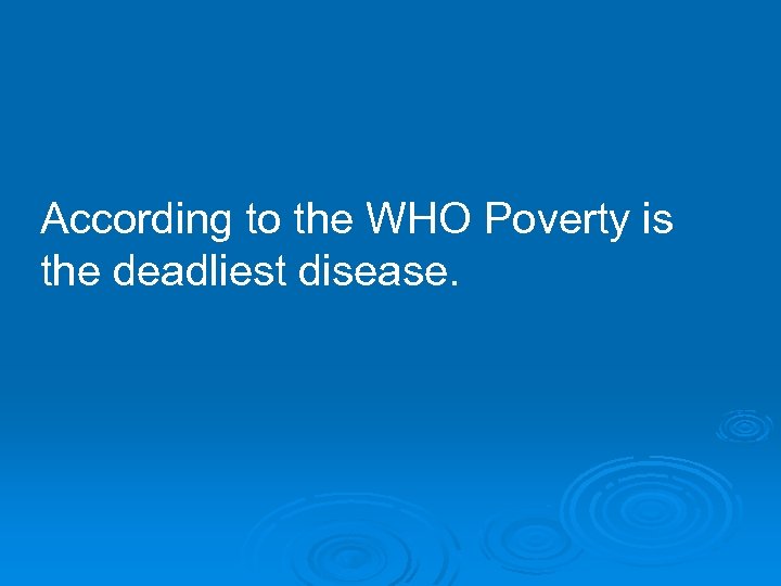 According to the WHO Poverty is the deadliest disease. 