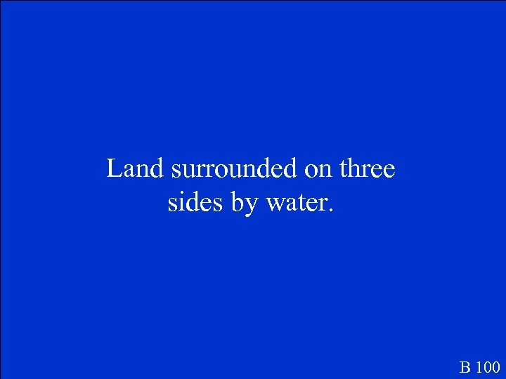 Land surrounded on three sides by water. B 100 