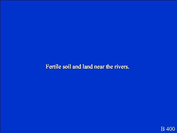 Fertile soil and land near the rivers. B 400 