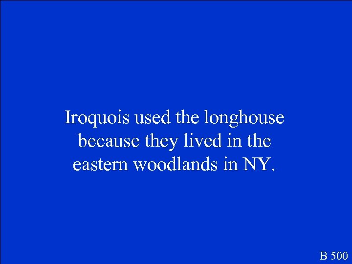 Iroquois used the longhouse because they lived in the eastern woodlands in NY. B