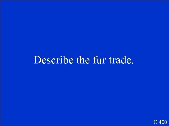 Describe the fur trade. C 400 