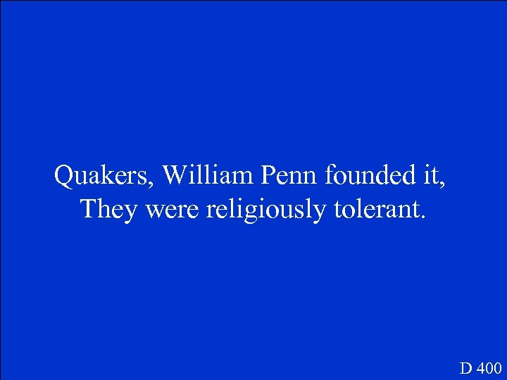 Quakers, William Penn founded it, They were religiously tolerant. D 400 