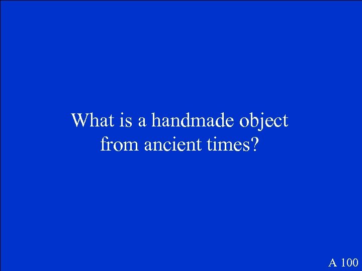 What is a handmade object from ancient times? A 100 