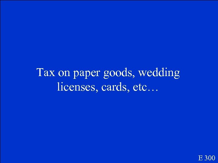 Tax on paper goods, wedding licenses, cards, etc… E 300 